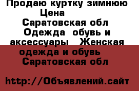 Продаю куртку зимнюю › Цена ­ 5 000 - Саратовская обл. Одежда, обувь и аксессуары » Женская одежда и обувь   . Саратовская обл.